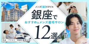 銀座のおすすめメンズ眉毛サロン12選｜料金・アクセス・特徴を徹底比較