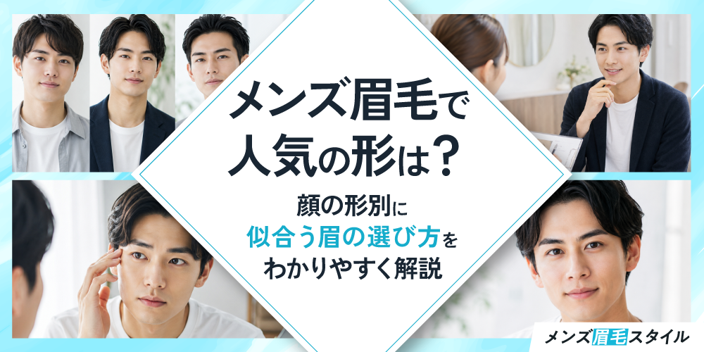 メンズ眉毛で人気の形は？顔の形別に似合う眉の選び方をわかりやすく解説