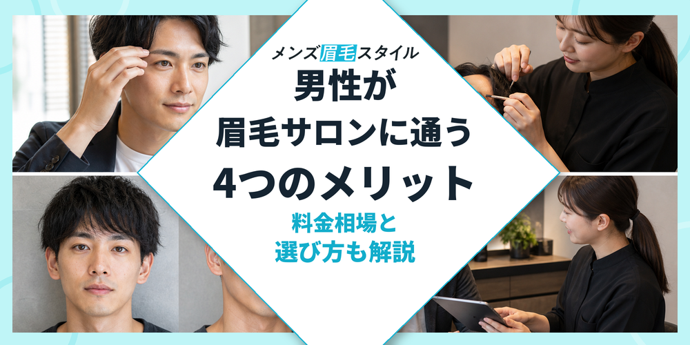 男性が眉毛サロンに通う4つのメリット｜料金相場と選び方も解説