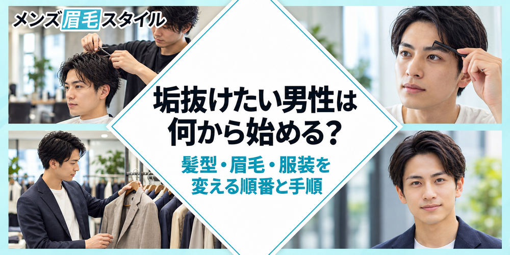 垢抜けたい男性は何から始める？髪型・眉毛・服装を変える順番と手順